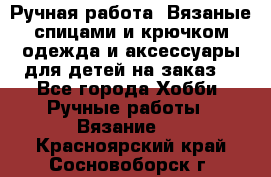 Ручная работа. Вязаные спицами и крючком одежда и аксессуары для детей на заказ. - Все города Хобби. Ручные работы » Вязание   . Красноярский край,Сосновоборск г.